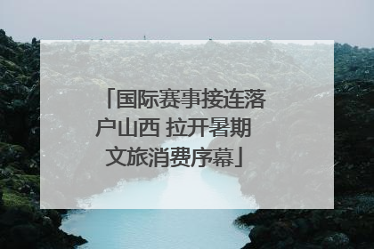 国际赛事接连落户山西 拉开暑期文旅消费序幕