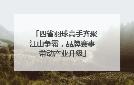 四省羽球高手齐聚江山争霸，品牌赛事带动产业升级