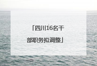 四川16名干部职务拟调整