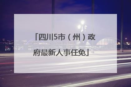 四川5市（州）政府最新人事任免
