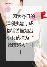 因为冬日的温暖执勤，成都辅警被烟台小女孩称为“城市超人”！
