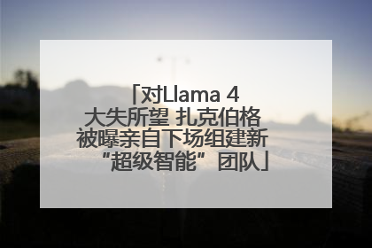 对Llama 4大失所望 扎克伯格被曝亲自下场组建新“超级智能”团队