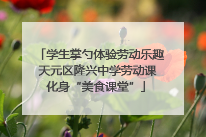 学生掌勺体验劳动乐趣 天元区隆兴中学劳动课化身“美食课堂”