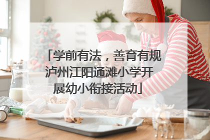 学前有法，善育有规 泸州江阳通滩小学开展幼小衔接活动
