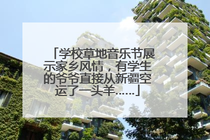学校草地音乐节展示家乡风情,有学生的爷爷直接从新疆空运了一头羊……