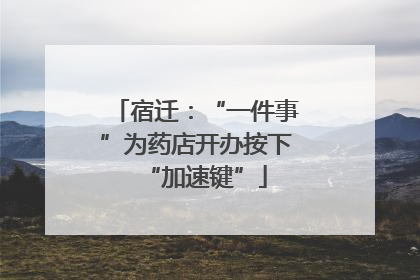 宿迁：“一件事”为药店开办按下“加速键”