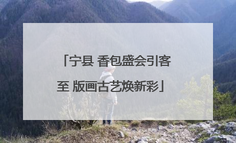 宁县 香包盛会引客至 版画古艺焕新彩