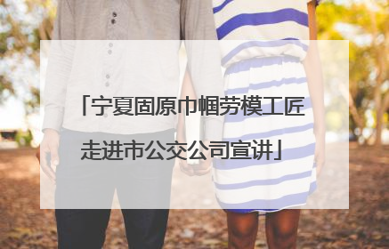 宁夏固原巾帼劳模工匠走进市公交公司宣讲