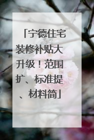 宁德住宅装修补贴大升级！范围扩、标准提、材料简