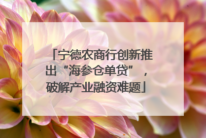 宁德农商行创新推出“海参仓单贷”，破解产业融资难题
