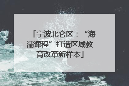 宁波北仑区：“海濡课程”打造区域教育改革新样本