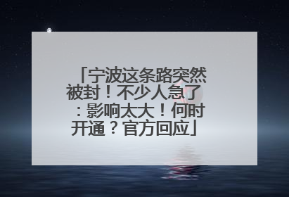 宁波这条路突然被封！不少人急了：影响太大！何时开通？官方回应