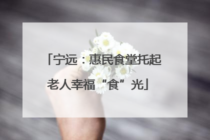 宁远：惠民食堂托起老人幸福“食”光