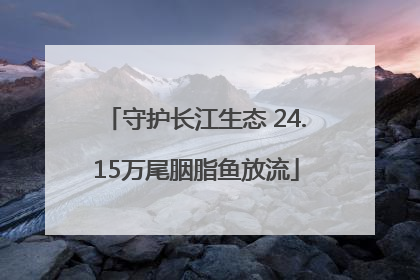 守护长江生态 24.15万尾胭脂鱼放流