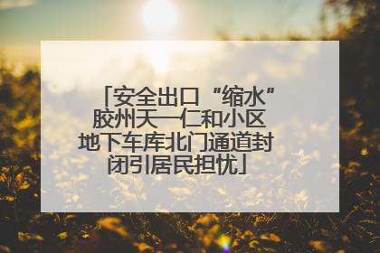 安全出口“缩水” 胶州天一仁和小区地下车库北门通道封闭引居民担忧