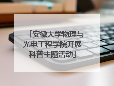 安徽大学物理与光电工程学院开展科普主题活动