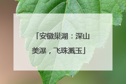 安徽巢湖：深山美瀑，飞珠溅玉