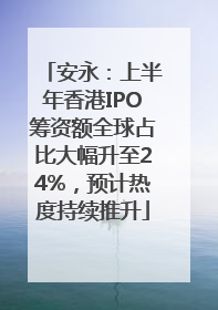 安永：上半年香港IPO筹资额全球占比大幅升至24%，预计热度持续推升