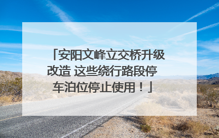 安阳文峰立交桥升级改造 这些绕行路段停车泊位停止使用！