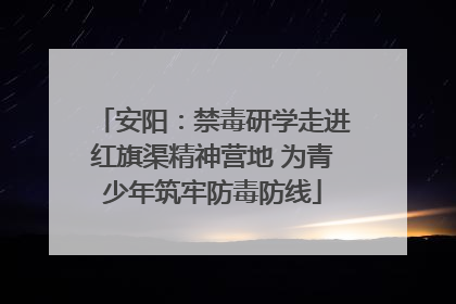 安阳：禁毒研学走进红旗渠精神营地 为青少年筑牢防毒防线
