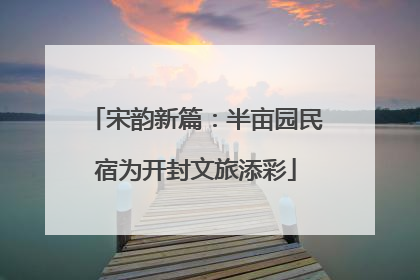 宋韵新篇：半亩园民宿为开封文旅添彩