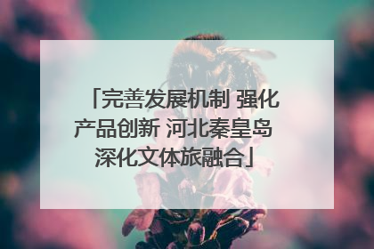完善发展机制 强化产品创新 河北秦皇岛深化文体旅融合