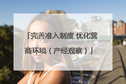 完善准入制度 优化营商环境（产经观察）