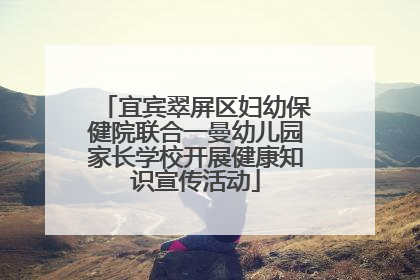 宜宾翠屏区妇幼保健院联合一曼幼儿园家长学校开展健康知识宣传活动