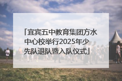宜宾五中教育集团方水中心校举行2025年少先队退队暨入队仪式