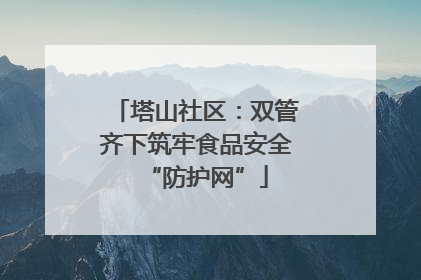 塔山社区：双管齐下筑牢食品安全“防护网”