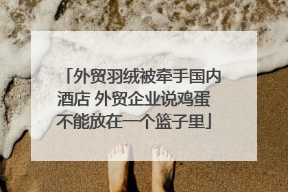 外贸羽绒被牵手国内酒店 外贸企业说鸡蛋不能放在一个篮子里