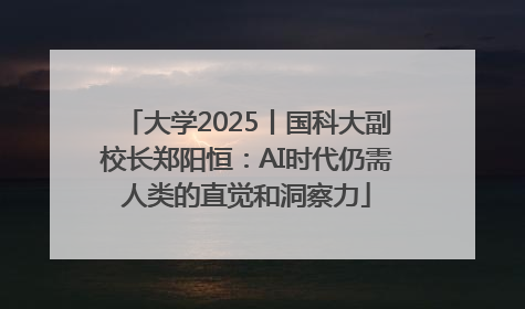 大学2025丨国科大副校长郑阳恒：AI时代仍需人类的直觉和洞察力