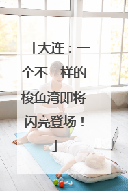 大连：一个不一样的梭鱼湾即将闪亮登场！