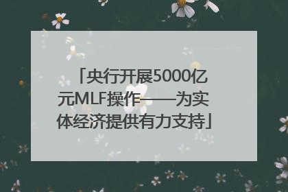 央行开展5000亿元MLF操作——为实体经济提供有力支持