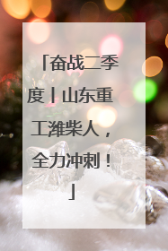 奋战二季度丨山东重工潍柴人，全力冲刺！