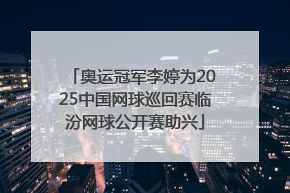 奥运冠军李婷为2025中国网球巡回赛临汾网球公开赛助兴