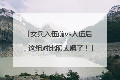 女兵入伍前vs入伍后，这组对比照太飒了！
