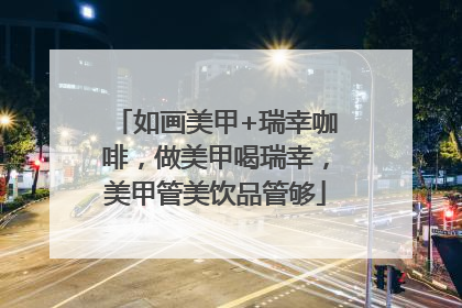 如画美甲+瑞幸咖啡，做美甲喝瑞幸，美甲管美饮品管够