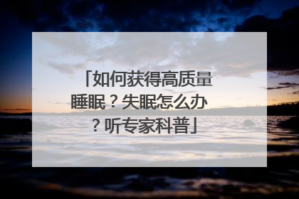 如何获得高质量睡眠？失眠怎么办？听专家科普