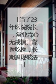当了23年医院院长，常亚霖心无戒惧、靠医吃医，长期逾规破法
