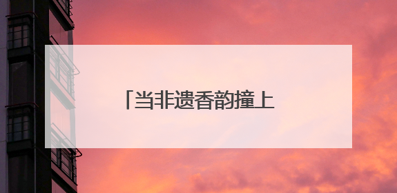 当非遗香韵撞上江畔晚风，这个假期有点“潮”！