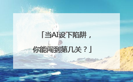 当AI设下陷阱，你能闯到第几关？
