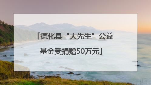 德化县“大先生”公益基金受捐赠50万元