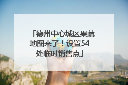 德州中心城区果蔬地图来了！设置54处临时销售点