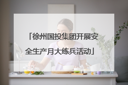 徐州国投集团开展安全生产月大练兵活动