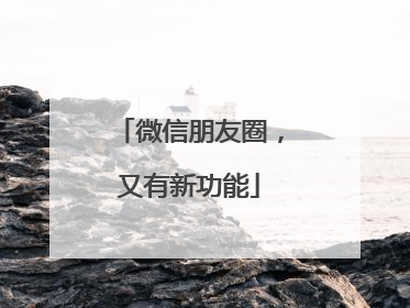 微信朋友圈，又有新功能