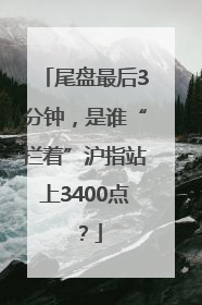 尾盘最后3分钟，是谁“拦着”沪指站上3400点？