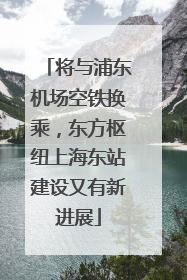 将与浦东机场空铁换乘，东方枢纽上海东站建设又有新进展