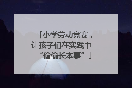 小学劳动竞赛，让孩子们在实践中“偷偷长本事”