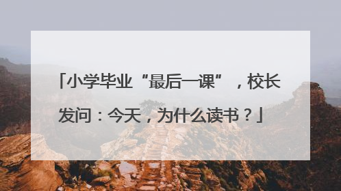 小学毕业“最后一课”，校长发问：今天，为什么读书？
